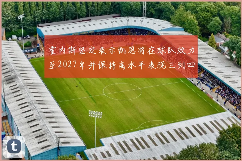 霍内斯坚定表示凯恩将在球队效力至2027年并保持高水平表现三到四年