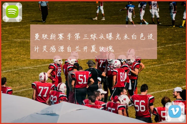 曼联新赛季第三球衣曝光米白色设计灵感源自兰开夏玫瑰