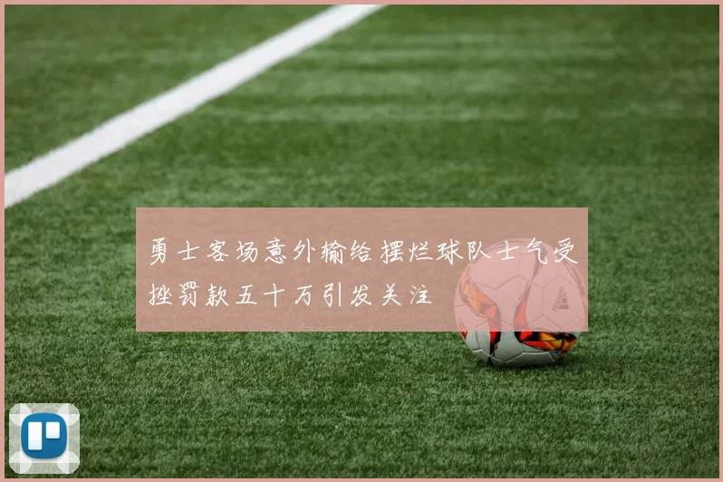 勇士客场意外输给摆烂球队士气受挫罚款五十万引发关注