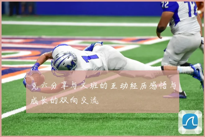 克六分享与文班的互动经历感悟与成长的双向交流