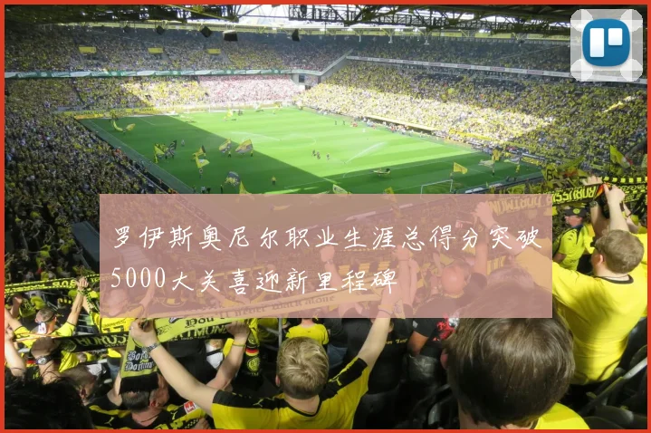 罗伊斯奥尼尔职业生涯总得分突破5000大关喜迎新里程碑