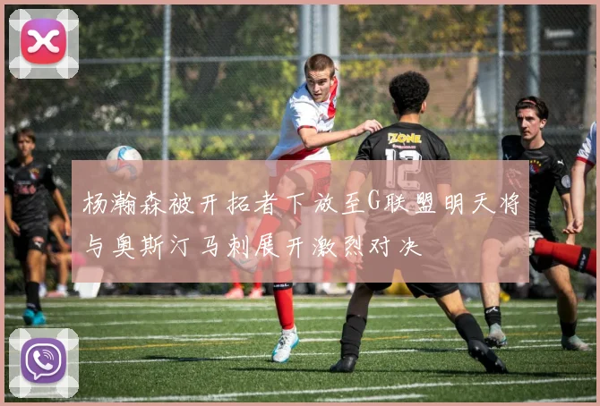 杨瀚森被开拓者下放至G联盟明天将与奥斯汀马刺展开激烈对决