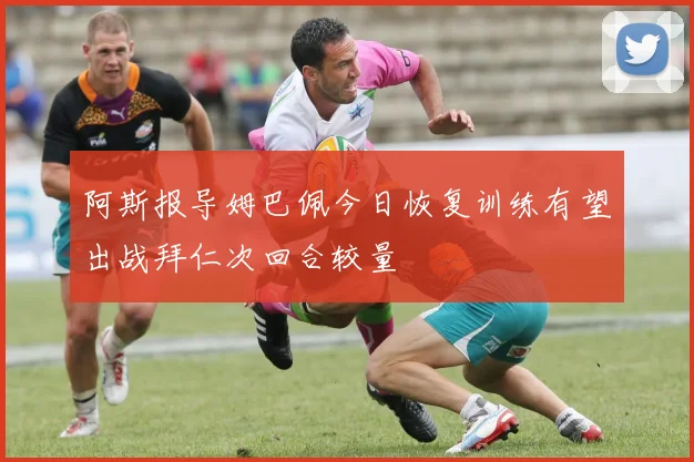 阿斯报导姆巴佩今日恢复训练有望出战拜仁次回合较量