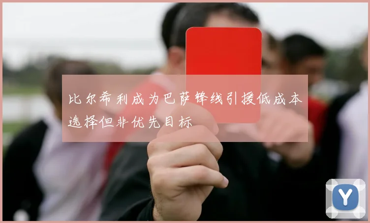 比尔希利成为巴萨锋线引援低成本选择但非优先目标