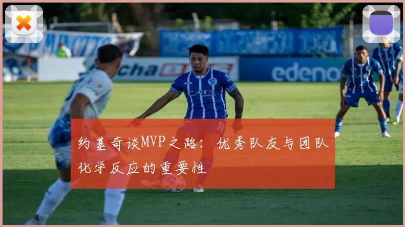 约基奇谈MVP之路：优秀队友与团队化学反应的重要性
