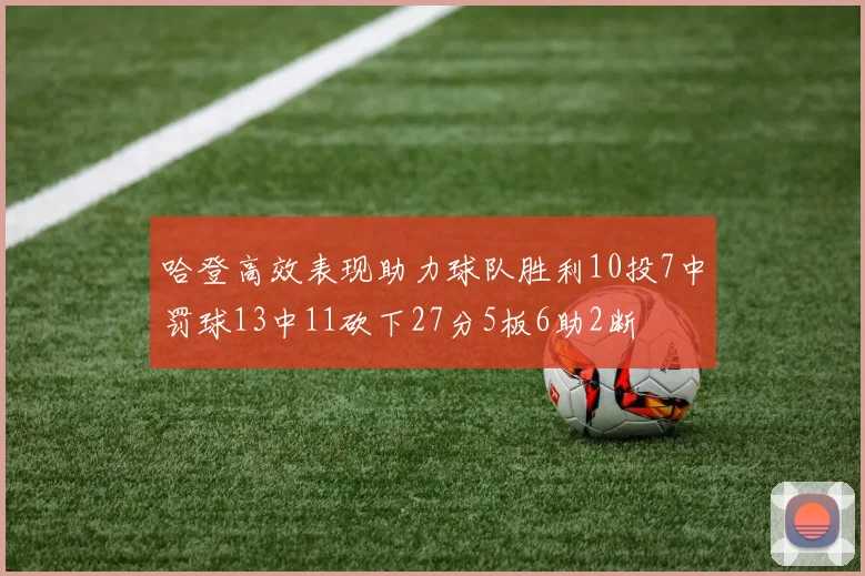 哈登高效表现助力球队胜利10投7中罚球13中11砍下27分5板6助2断