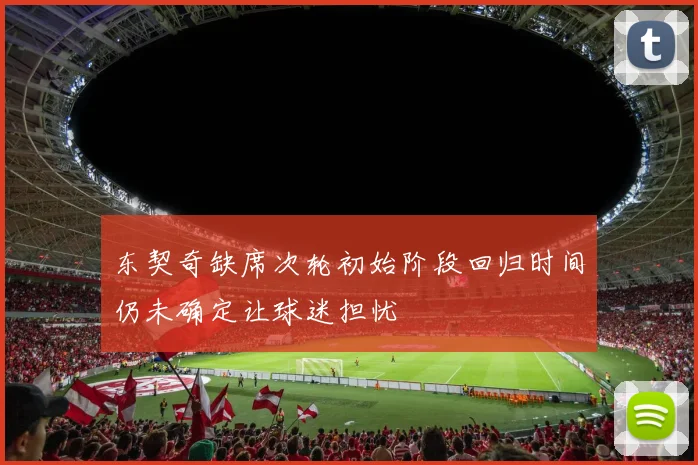 东契奇缺席次轮初始阶段回归时间仍未确定让球迷担忧